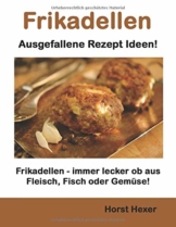 Frikadellen - Ausgefallene Rezept Ideen: Frikadellen - immer lecker ob aus Fleisch, Fisch oder Gemüse! - 1